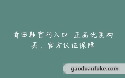 莆田鞋官网入口-正品优惠购买，官方认证保障