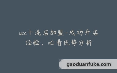 ucc干洗店加盟-成功开店经验，必看优势分析