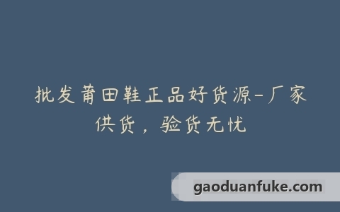 批发莆田鞋正品好货源-厂家供货，验货无忧
