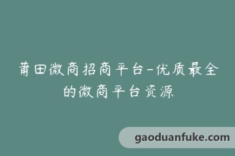 莆田微商招商平台-优质最全的微商平台资源