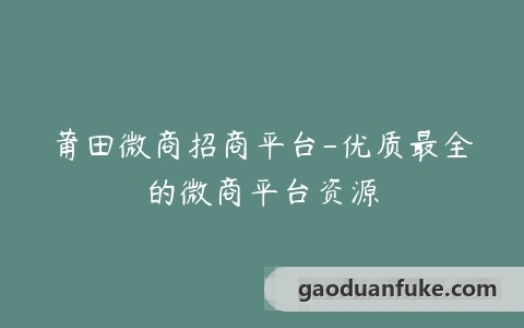 莆田微商招商平台-优质最全的微商平台资源