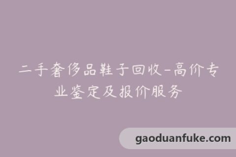 二手奢侈品鞋子回收-高价专业鉴定及报价服务