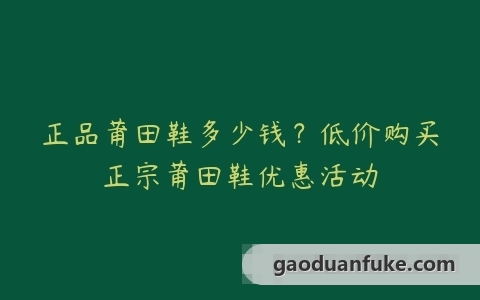 正品莆田鞋多少钱？低价购买正宗莆田鞋优惠活动