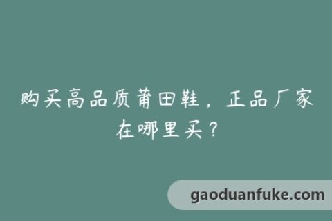 购买高品质莆田鞋，正品厂家在哪里买？