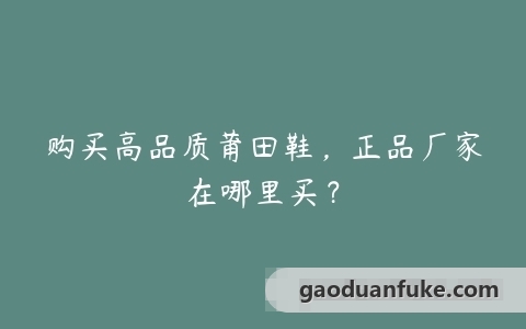 购买高品质莆田鞋，正品厂家在哪里买？