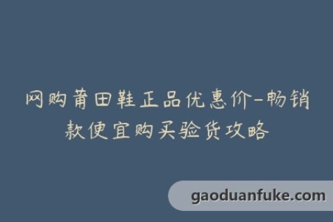 网购莆田鞋正品优惠价-畅销款便宜购买验货攻略