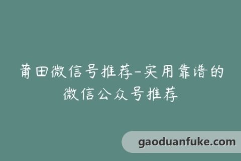 莆田微信号推荐-实用靠谱的微信公众号推荐