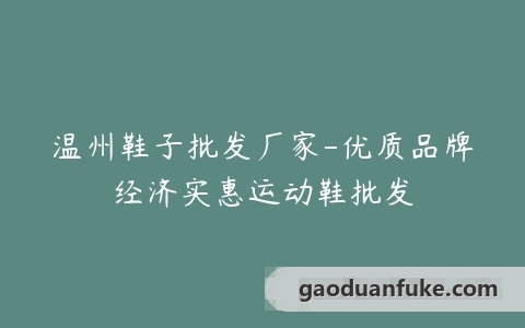 温州鞋子批发厂家-优质品牌经济实惠运动鞋批发