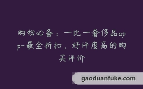 购物必备：一比一奢侈品app-最全折扣，好评度高的购买评价