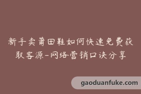 新手卖莆田鞋如何快速免费获取客源-网络营销口诀分享