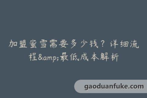 加盟蜜雪需要多少钱？详细流程&最低成本解析