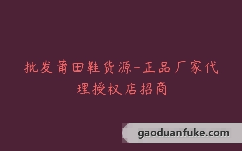 批发莆田鞋货源-正品厂家代理授权店招商