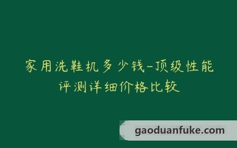 家用洗鞋机多少钱-顶级性能评测详细价格比较