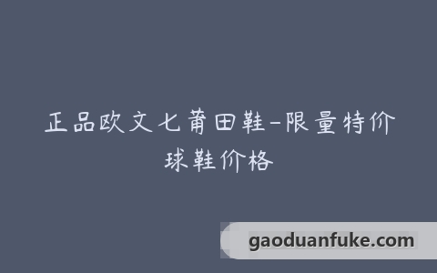 正品欧文七莆田鞋-限量特价球鞋价格
