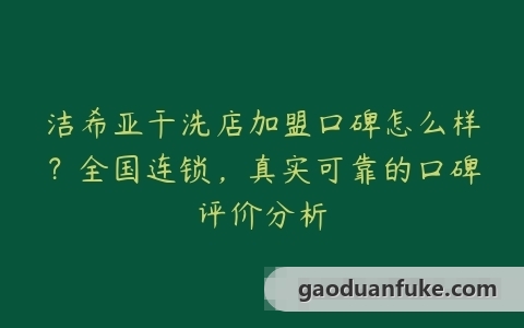 洁希亚干洗店加盟口碑怎么样？全国连锁，真实可靠的口碑评价分析