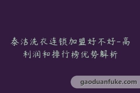 泰洁洗衣连锁加盟好不好-高利润和排行榜优势解析