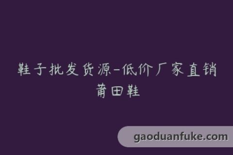 鞋子批发货源-低价厂家直销莆田鞋