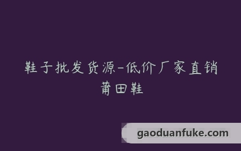 鞋子批发货源-低价厂家直销莆田鞋