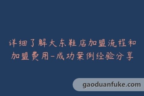 详细了解大东鞋店加盟流程和加盟费用-成功案例经验分享