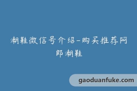 潮鞋微信号介绍-购买推荐阿郎潮鞋