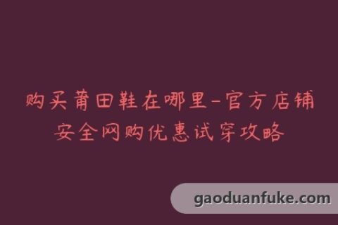 购买莆田鞋在哪里-官方店铺安全网购优惠试穿攻略