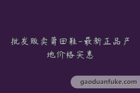 批发贩卖莆田鞋-最新正品产地价格实惠