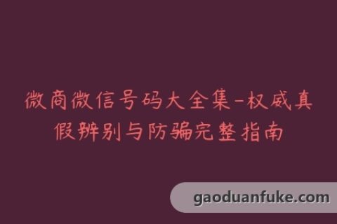 微商微信号码大全集-权威真假辨别与防骗完整指南