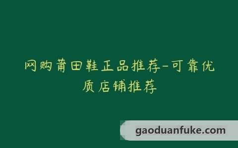 网购莆田鞋正品推荐-可靠优质店铺推荐