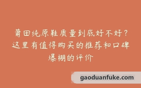 莆田纯原鞋质量到底好不好？这里有值得购买的推荐和口碑爆棚的评价