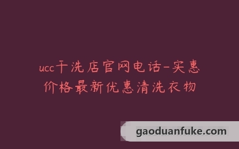 ucc干洗店官网电话-实惠价格最新优惠清洗衣物