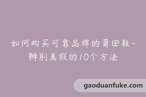 如何购买可靠品牌的莆田鞋-辨别真假的10个方法