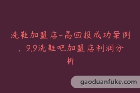 洗鞋加盟店-高回报成功案例，9.9洗鞋吧加盟店利润分析