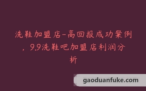 洗鞋加盟店-高回报成功案例，9.9洗鞋吧加盟店利润分析