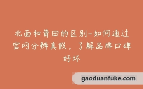 北面和莆田的区别-如何通过官网分辨真假，了解品牌口碑好坏