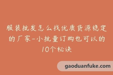 服装批发怎么找优质货源稳定的厂家-小批量订购也可以的10个秘诀