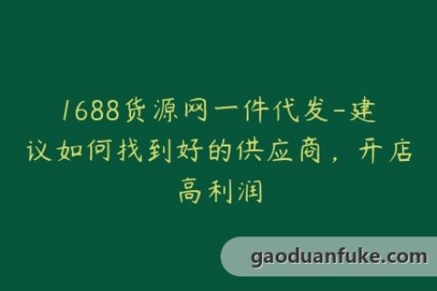 1688货源网一件代发-建议如何找到好的供应商，开店高利润
