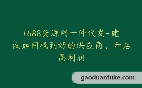 1688货源网一件代发-建议如何找到好的供应商，开店高利润