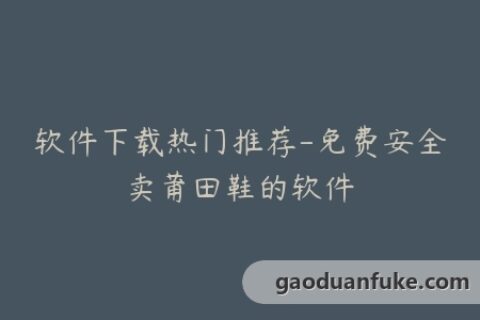 软件下载热门推荐-免费安全卖莆田鞋的软件