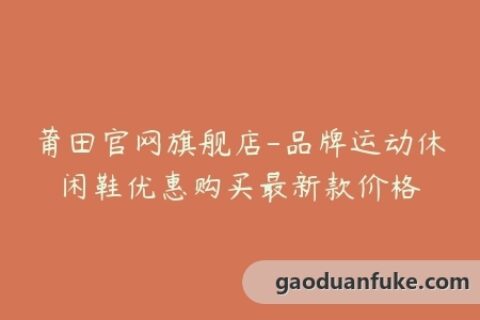 莆田官网旗舰店-品牌运动休闲鞋优惠购买最新款价格
