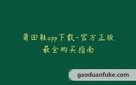 莆田鞋app下载-官方正版最全购买指南