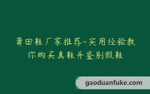 莆田鞋厂家推荐-实用经验教你购买真鞋并鉴别假鞋