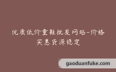 优质低价童鞋批发网站-价格实惠货源稳定