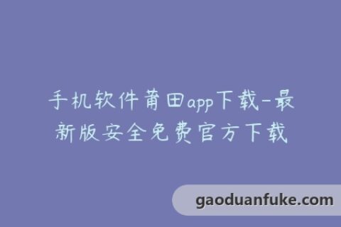 手机软件莆田app下载-最新版安全免费官方下载