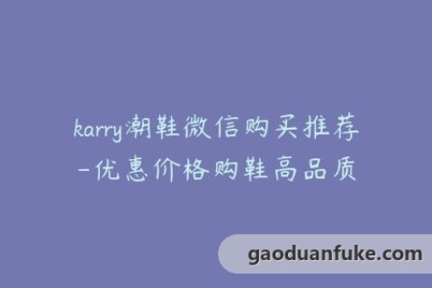 karry潮鞋微信购买推荐-优惠价格购鞋高品质
