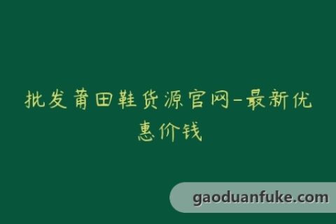 批发莆田鞋货源官网-最新优惠价钱