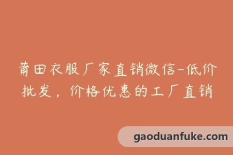 莆田衣服厂家直销微信-低价批发，价格优惠的工厂直销