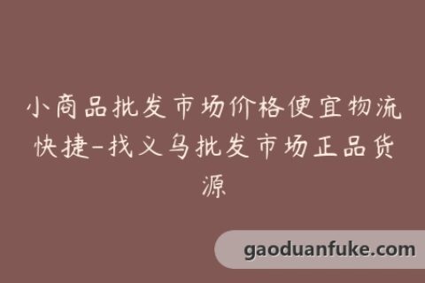 小商品批发市场价格便宜物流快捷-找义乌批发市场正品货源