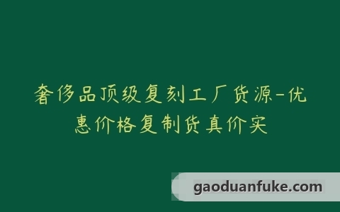 奢侈品顶级复刻工厂货源-优惠价格复制货真价实