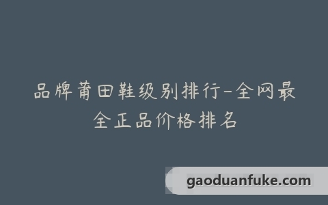 品牌莆田鞋级别排行-全网最全正品价格排名