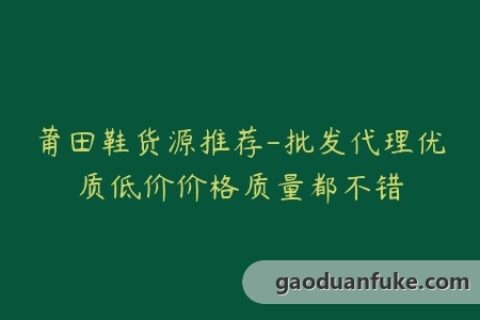 莆田鞋货源推荐-批发代理优质低价价格质量都不错